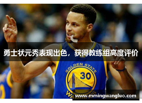 勇士状元秀表现出色，获得教练组高度评价