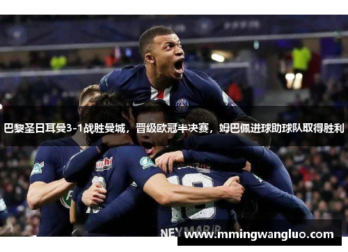 巴黎圣日耳曼3-1战胜曼城，晋级欧冠半决赛，姆巴佩进球助球队取得胜利